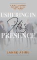 Ushering in His Presence: A Ministry Model for Serving in the Church