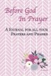 Before God In Prayer: A Journal for all your Prayers and Praises