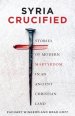 Syria Crucified: Stories of Modern Martyrdom in an Ancient Christian Land