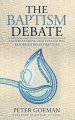 The Baptism Debate: Understanding and Evaluating Reformed Infant Baptism