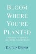 Bloom Where You're Planted: Choosing to Embrace God's Will for Your Life