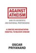 Against Atheism: And Its Scientific and Rational Pretensions