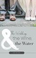 The Wedding, the Wine, & the Water