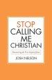 Stop Calling Me Christian: Discovering the True Gospel of Jesus