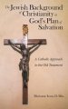 The Jewish Background of Christianity in God's Plan of Salvation: A Catholic Approach to the Old Testament