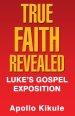 True Faith Revealed: Luke's Gospel Exposition