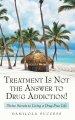 Treatment Is Not the Answer to Drug Addiction!: Divine Secrets to Living a Drug-Free Life