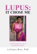 Lupus: It Chose Me: A Walk Through the Life of Autoimmune Disease