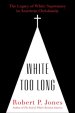 White Too Long: The Legacy of White Supremacy in American Christianity