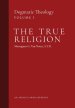 The True Religion: Dogmatic Theology (Volume 1)