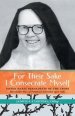 For Their Sake I Consecrate Myself: Sister Maria Bernadette of the Cross (Benedictine Nun of Perpetual Adoration 1927-1963)