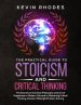 The Practical Guide to Stoicism and Critical Thinking: The Secrets to the Stoic Philosophy and Art of Happiness in Modern Life and to Mastering Critic