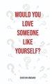 Would you love someone like yourself?