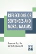 Reflections Or Sentences And Moral Maxims: Translated From The Editions Of 1678 And 1827 With Introduction, Notes, And Some Account Of The Author And