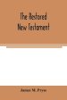 The restored New Testament : the Hellenic fragments, freed from the pseudo-Jewish interpolations, harmonized, and done into English verse and prose