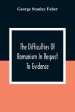 The Difficulties Of Romanism In Respect To Evidence: Or, The Peculiarities Of The Latin Church Evinced To Be Untenable On The Principles Of Legitimate