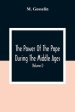 The Power Of The Pope During The Middle Ages: Or, An Historical Inquiry Into The Origin Of The Temporal Power Of The Holy See And The Constitutional L