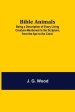 Bible Animals; Being a Description of Every Living Creature Mentioned in the Scripture, from the Ape to the Coral.