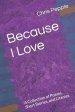 Because I Love: A Collection of Poems, Short Stories, and Litanies