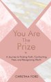 You Are The Prize: A Journey to Finding Faith, Confronting Fear and Recognizing Worth