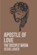 Apostle Of Love: The Disciple Whom Jesus Loved: Revered Apostle