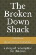 The Broken Down Shack: A Story Of Redemption For Children