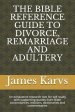 The Bible Reference Guide to Divorce, Remarriage and Adultery: An exhaustive research tool for self study with supporting quotes from Bible concordanc