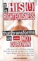 It Is His (!) Righteousness That Transforms Us-Not Our Own: A Revelation That Will Bring Abundant Peace Into Your Life and Allow You to Walk out on Re