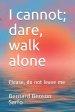 I cannot; dare, walk alone: Please, do not leave me