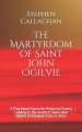 The Martyrdom of Saint John Ogilvie: A Play Based Upon the Historical Events Leading to the Death of Saint John Ogilvie at Glasgow Cross in 1615.