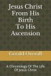 Jesus Christ From His Birth To His Ascension: A Chronology Of The Life Of Jesus Christ