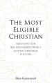 The Most Eligible Christian: Rescuing Our Relationships from a Dating-Obsessed Culture