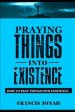 Praying Things Into Existence: How To Pray Things Into Existence