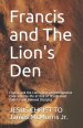 Francis and The Lion's Den: Francis and the Lion's Den: An Introspective Look into the life of One of JESUS' most Faithful and Beloved Disciples