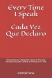 Every Time I Speak Cada Vez Que Declaro: Declarations to Change the Course of Your Life Declaraciones para Cambiar el Rumbo de Tu Vida