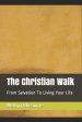 The Christian Walk: From Salvation To Living Your Life