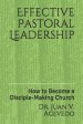 Effective Pastoral Leadership: How to Become a Disciple-Making Church