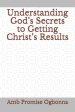 Understanding God's Secrets to Getting Christ's Results