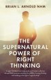 The Supernatural Power of Right Thinking!: A Super-Detailed Road Map, Guide and Master Collection of over 400 Scriptures Avoiding the Pitfalls of Wron