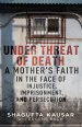 Under Threat of Death: A Mother's Faith in the Face of Injustice, Imprisonment, and Persecution