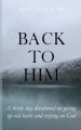 Back To Him: A Thirty Day Devotional on Giving Up Old Hurts and Relying on God