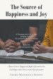 The Source of Happiness and Joy: How to Live a Happy and Joyful Life and in the End Reign with Christ in the New Jerusalem