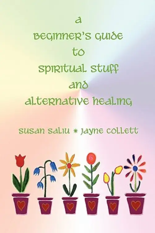 A Beginner's Guide to Spiritual Stuff and Alternative Healing