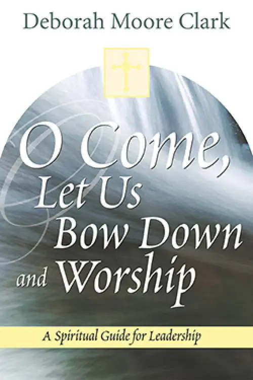 O Come, Let Us Bow Down and Worship: A Spiritual Guide for Leadership