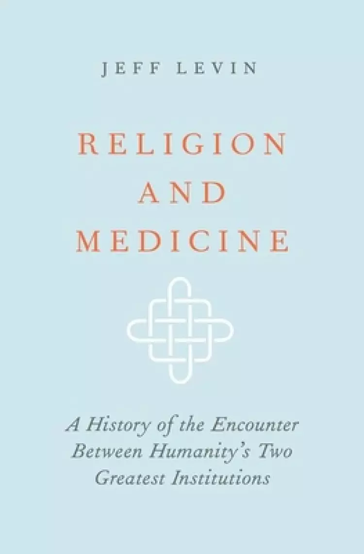 Religion and Medicine: A History of the Encounter Between Humanity's Two Greatest Institutions