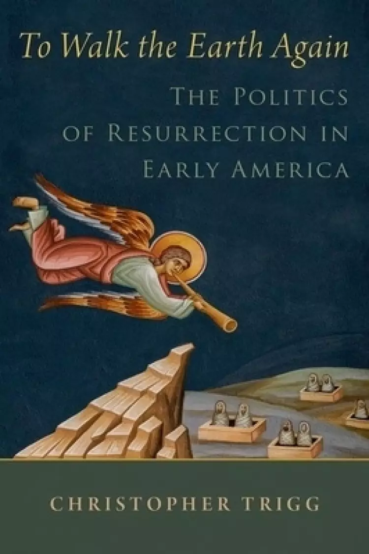 To Walk the Earth Again: The Politics of Resurrection in Early America