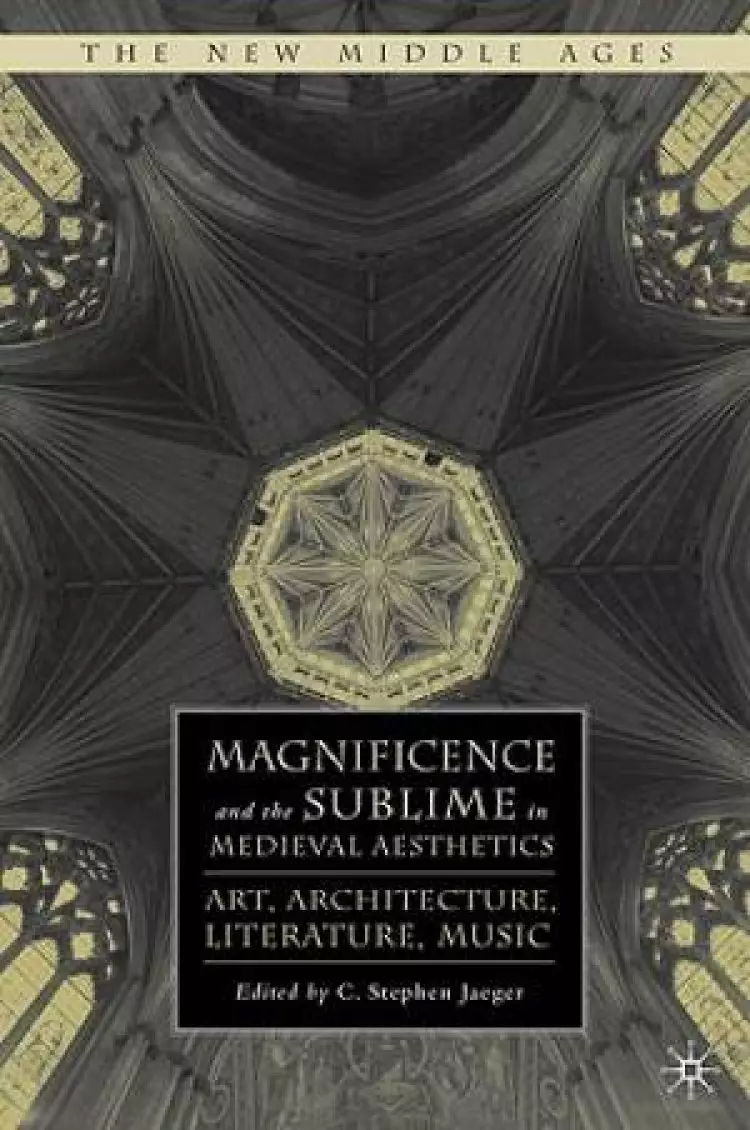 Magnificence and the Sublime in Medieval Aesthetics: Art, Architecture, Literature, Music