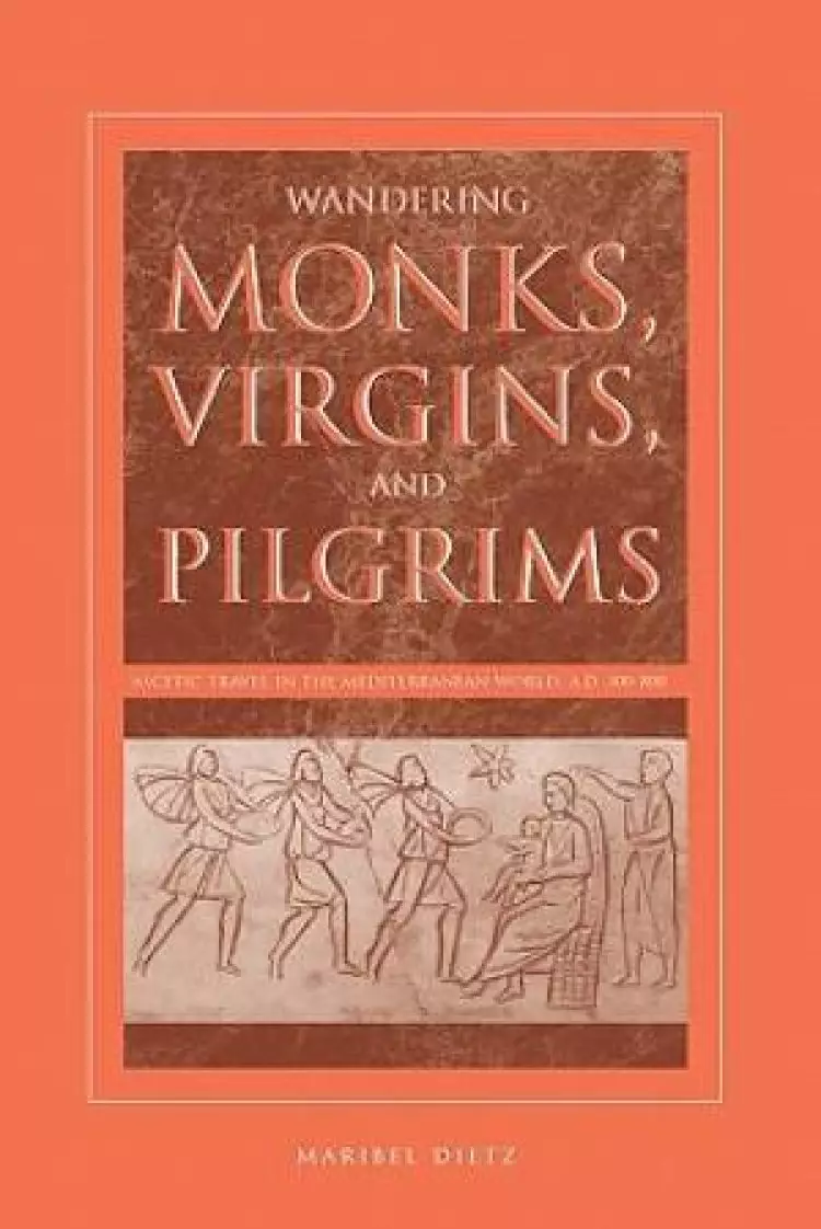 Wandering Monks, Virgins, and Pilgrims: Ascetic Travel in the Mediterranean World, A.D. 300-800