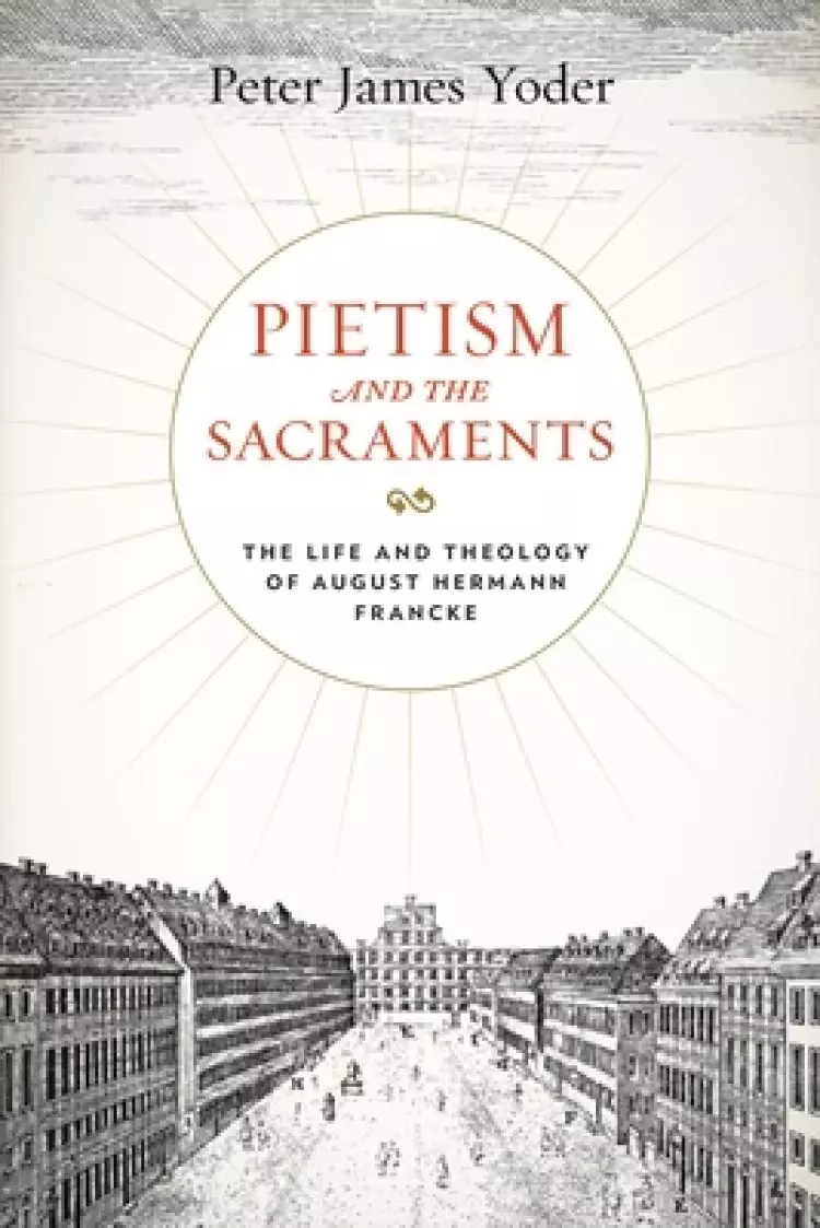 Pietism and the Sacraments: The Life and Theology of August Hermann Francke