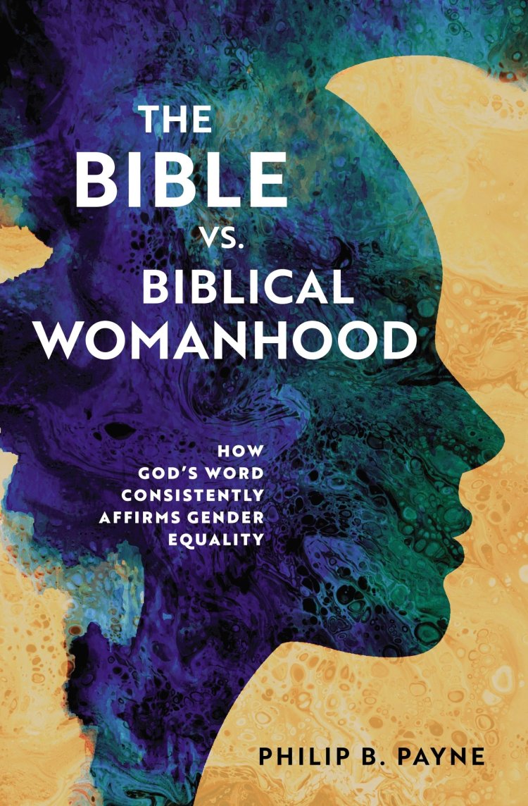 The Bible Vs Biblical Womanhood How Gods Word Consistently Affirms